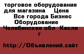 торговое оборудование для магазина  › Цена ­ 100 - Все города Бизнес » Оборудование   . Челябинская обл.,Касли г.